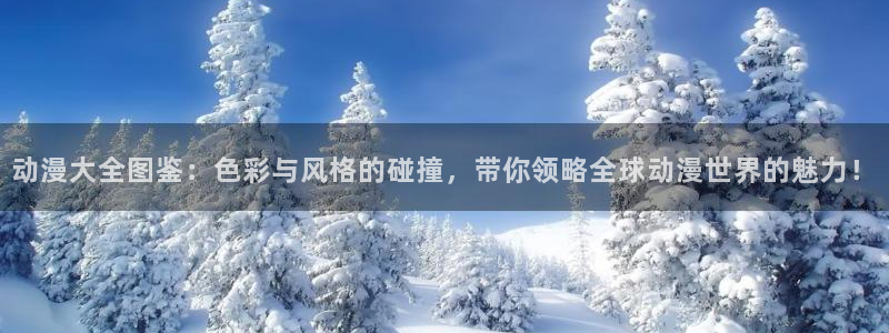动漫天堂在线免费观看：动漫大全图鉴：色彩与风格的碰撞，带你领略全球动漫世界的魅力！