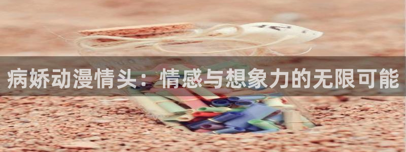 动漫天堂岛：病娇动漫情头：情感与想象力的无限可能