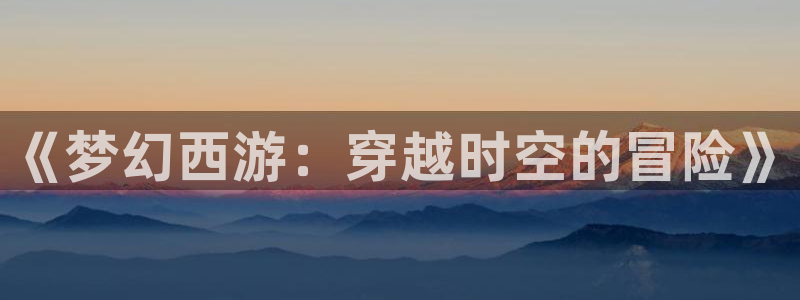 黄动漫天堂：《梦幻西游：穿越时空的冒险》