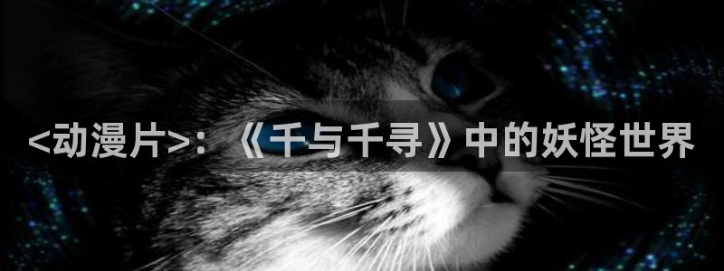 动漫天堂18：<动漫片>：《千与千寻》中的妖怪世界