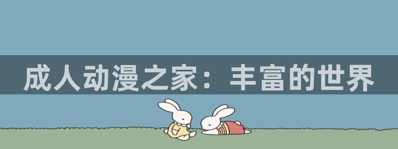 禁漫动漫天堂：成人动漫之家：丰富的世界