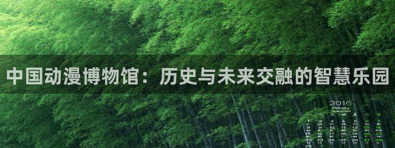 动漫天堂在线看：中国动漫博物馆：历史与未来交融的智慧乐园