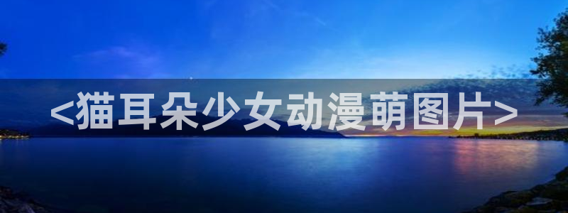 番剧推荐动漫天堂.：<猫耳朵少女动漫萌图片>