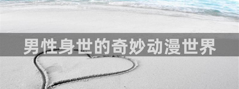 动漫天堂官网：男性身世的奇妙动漫世界