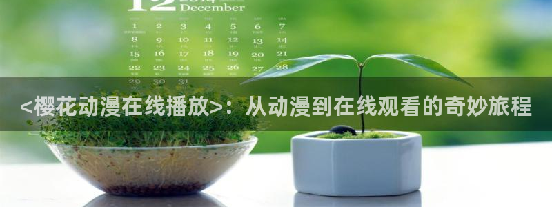 男人动漫天堂在线：<樱花动漫在线播放>：从动漫到在线观看的奇妙旅程
