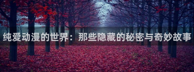 动漫天堂免费在线观看：纯爱动漫的世界：那些隐藏的秘密与奇妙故事