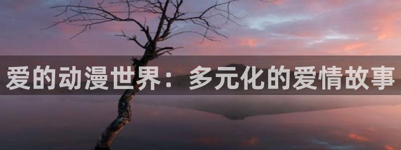 原神禁动漫天堂可莉：爱的动漫世界：多元化的爱情故事