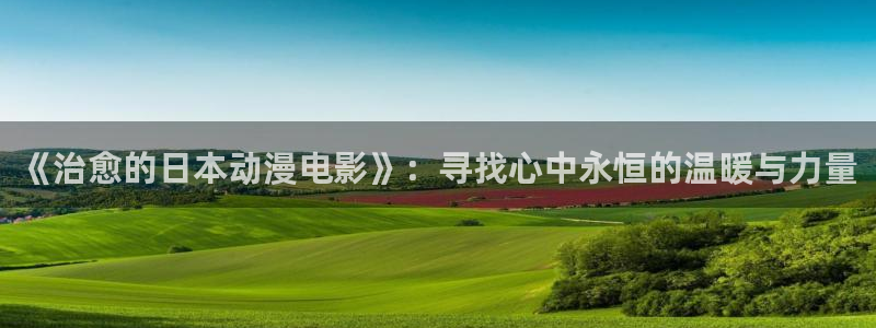 18禁动漫天堂：《治愈的日本动漫电影》：寻找心中永恒的温暖与力量
